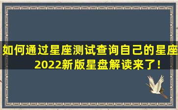 如何通过星座测试查询自己的星座  2022新版星盘解读来了！